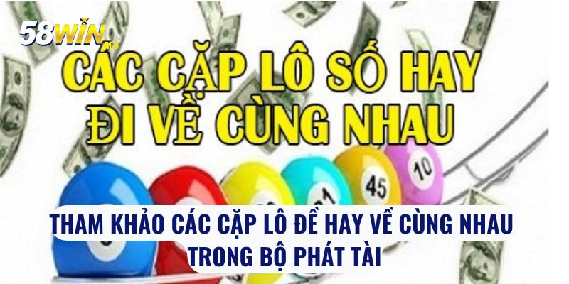 Tham khảo các cặp lô đề hay về cùng nhau trong bộ phát tài